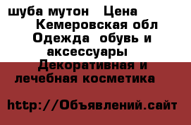 шуба мутон › Цена ­ 10 000 - Кемеровская обл. Одежда, обувь и аксессуары » Декоративная и лечебная косметика   